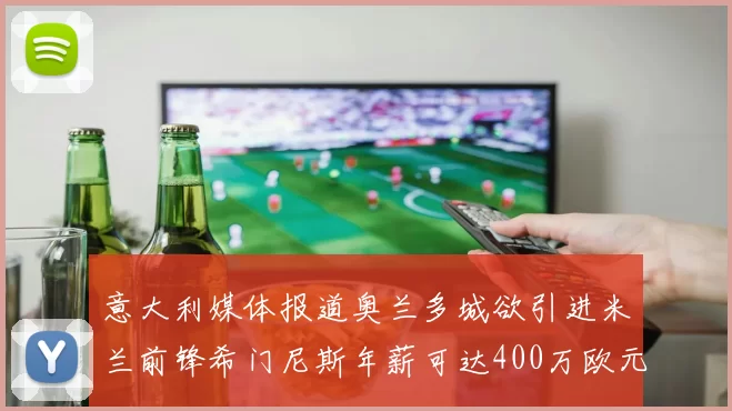 意大利媒体报道奥兰多城欲引进米兰前锋希门尼斯年薪可达400万欧元