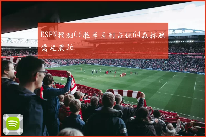 ESPN预测G6胜率马刺占优64森林狼需逆袭36