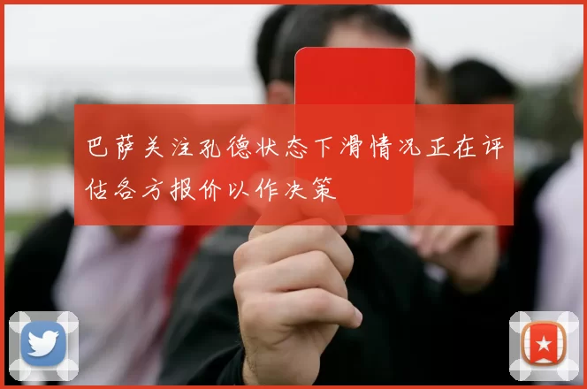 巴萨关注孔德状态下滑情况正在评估各方报价以作决策