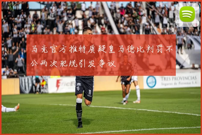 马竞官方推特质疑皇马德比判罚不公两次犯规引发争议