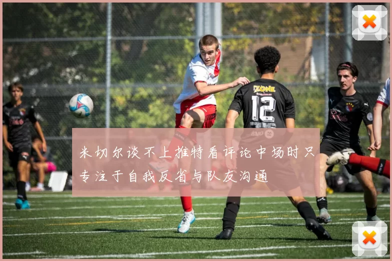 米切尔谈不上推特看评论中场时只专注于自我反省与队友沟通