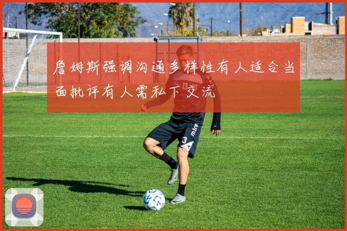詹姆斯强调沟通多样性有人适合当面批评有人需私下交流