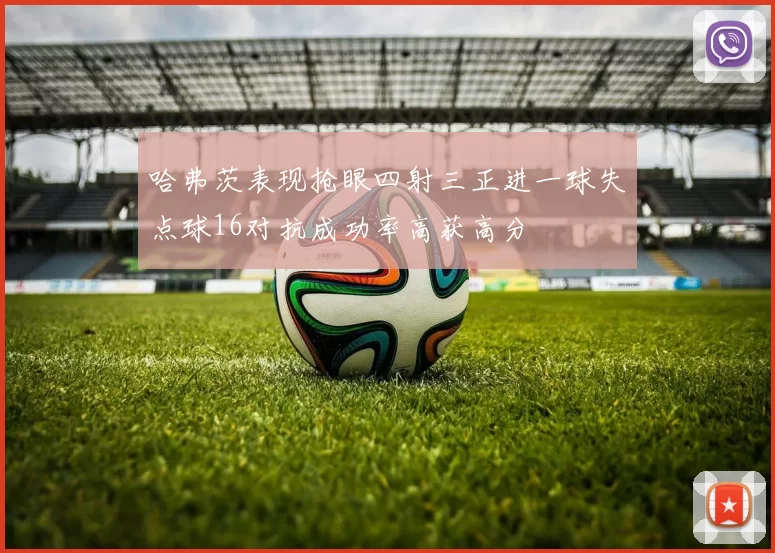 哈弗茨表现抢眼四射三正进一球失点球16对抗成功率高获高分