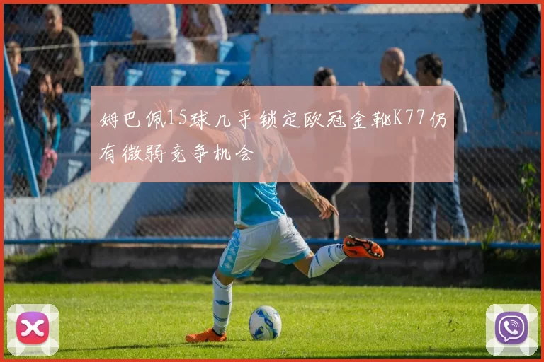 姆巴佩15球几乎锁定欧冠金靴K77仍有微弱竞争机会