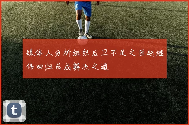 媒体人分析组织后卫不足之困赵继伟回归或成解决之道